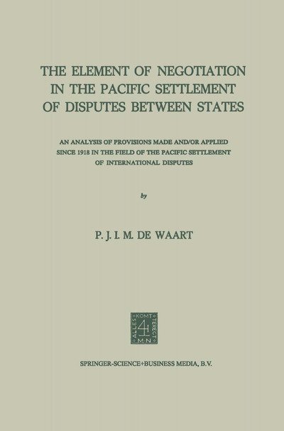 The Element of Negotiation in the Pacific Settlement of Disputes Between States: An Analysis of Provisions Made And/Or Applied Since 1918 in the Field of the Pacific Settlement of International Disputes - NA Waart - Bøker - Springer - 9789401745826 - 1972