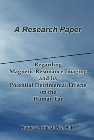 Cover for Kliesh, Roger C, PhD · A Research Paper: Regarding the Magnetic Resonance Imaging Instrument And its Potential Detrimental Effects on the Human Ear (Pocketbok) (2021)