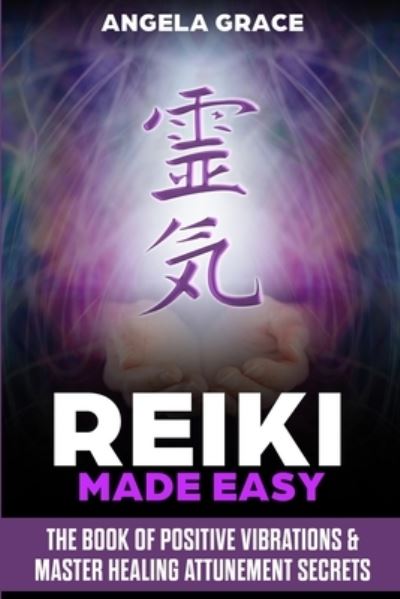 Cover for Angela Grace · Reiki Made Easy: The Book Of Positive Vibrations &amp; Master Healing Attunement Secrets - Energy Secrets (Paperback Book) (2020)