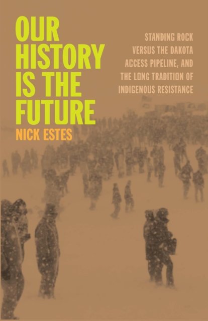 Nick Estes · Our History Is the Future: Standing Rock Versus the Dakota Access Pipeline, and the Long Tradition of Indigenous Resistance (Paperback Book) (2024)