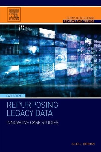 Cover for Berman, Jules J. (Freelance author with expertise in informatics, computer programming, and cancer biology) · Repurposing Legacy Data: Innovative Case Studies - Computer Science Reviews and Trends (Paperback Bog) (2015)