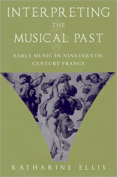 Cover for Ellis, Katharine (, Royal Holloway, University of London) · Interpreting the Musical Past: Early Music in Nineteenth-Century France (Hardcover Book) (2005)