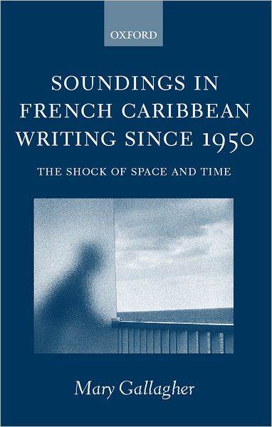 Cover for Gallagher, Mary (, Lecturer in French, University College Dublin) · Soundings in French Caribbean Writing Since 1950: The Shock of Space and Time (Hardcover Book) (2002)