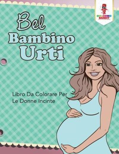 Cover for Coloring Bandit · Bel Bambino Urti : Libro Da Colorare Per Le Donne Incinte (Paperback Book) (2017)