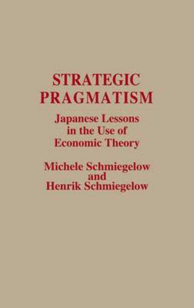 Cover for Michele Schmiegelow · Strategic Pragmatism: Japanese Lessons in the Use of Economic Theory (Hardcover Book) (1989)