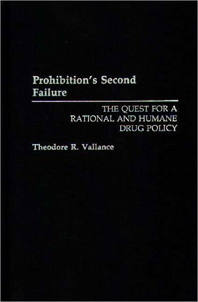 Prohibition's Second Failure: The Quest for a Rational and Humane Drug Policy - Theodore R. Vallance - Books - Bloomsbury Publishing Plc - 9780275944827 - April 30, 1993