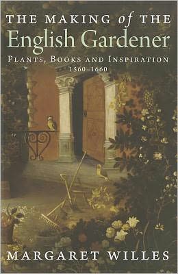 Cover for Margaret Willes · The Making of the English Gardener - Plants, Books  and Inspiration, 1550-1660 (Hardcover Book) (2011)