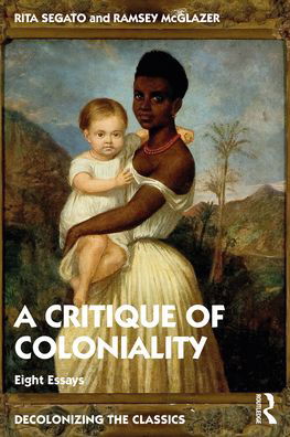 Cover for Segato, Rita (University of Brasilia, Brazil) · The Critique of Coloniality: Eight Essays - Decolonizing the Classics (Pocketbok) (2022)