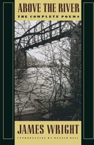 Above the River: The Complete Poems - James Wright - Kirjat - Farrar, Straus and Giroux - 9780374522827 - keskiviikko 1. huhtikuuta 1992