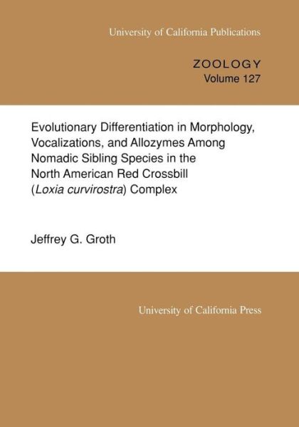 Cover for Jeffrey G. Groth · Evolutionary Differentiation in Morphology, Vocalizations, and Allozymes Among Nomadic Sibling Species in the North American Red Crossbill (Loxia curvirostra) Complex - UC Publications in Zoology (Paperback Book) (1993)