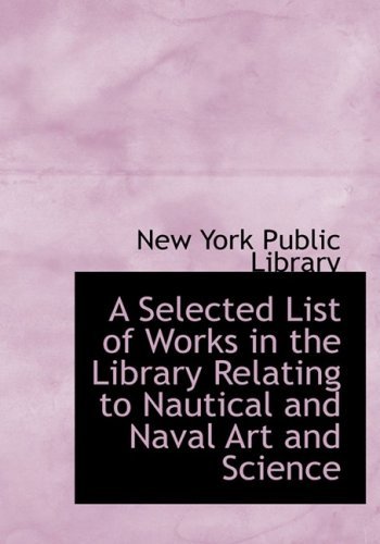 Cover for New York Public Library · A Selected List of Works in the Library Relating to Nautical and Naval Art and Science (Hardcover Book) [Large Print, Lrg edition] (2008)