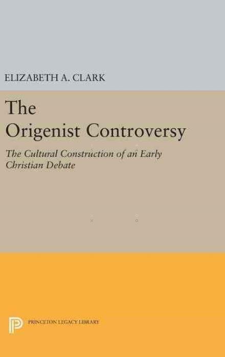 The Origenist Controversy: The Cultural Construction of an Early Christian Debate - Princeton Legacy Library - Elizabeth A. Clark - Kirjat - Princeton University Press - 9780691632827 - tiistai 19. huhtikuuta 2016