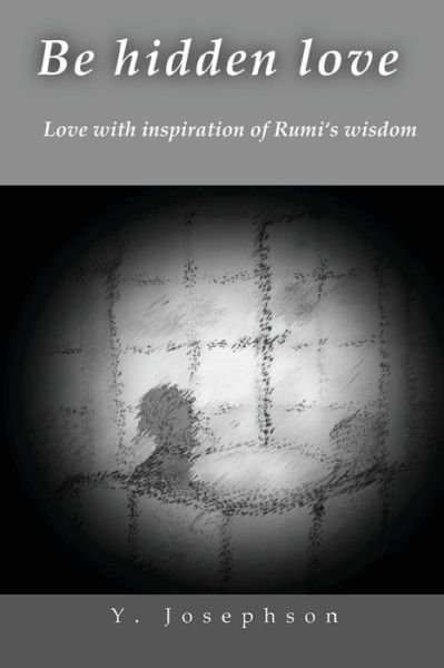 Cover for Y Josephson · Be Hidden Love: Love with Inspiration of Rumi's Wisdom (Paperback Book) (2014)