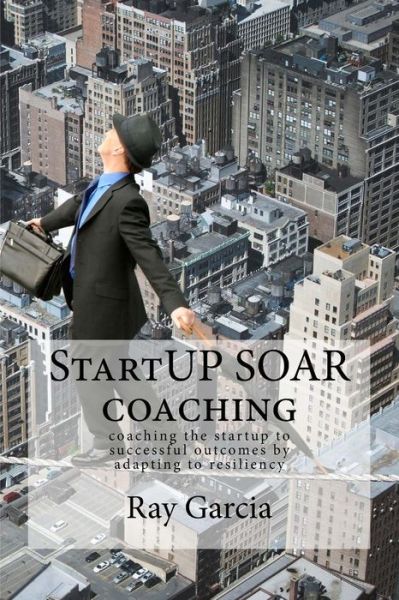 Cover for Ray Garcia · Startup Soar Coaching: Coaching the Startup for Successful Outcomes by Adapting to Resiliency (Paperback Book) (2015)