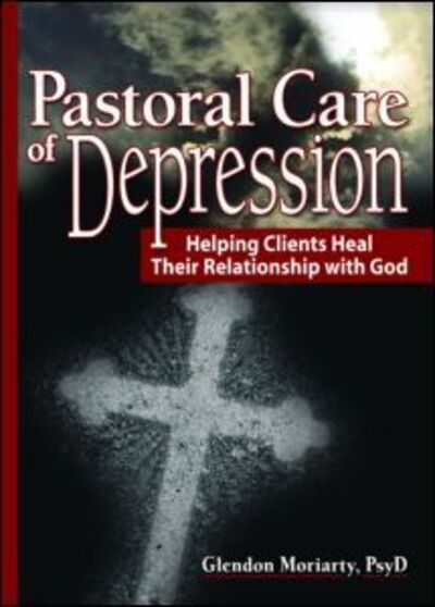 Cover for Moriarty, Glendon (School of Psychology and Counseling, Regent University, USA) · Pastoral Care of Depression: Helping Clients Heal Their Relationship with God (Hardcover Book) (2006)