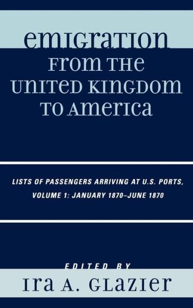Cover for Ira a Glazier · Emigration from the United Kingdom to America: Lists of Passengers Arriving at U.S. Ports, January 1870 - June 1870 - Emigration from the United Kingdom to America (Hardcover bog) (2006)