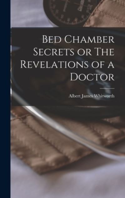Cover for Albert James Whitworth · Bed Chamber Secrets or the Revelations of a Doctor (Book) (2022)