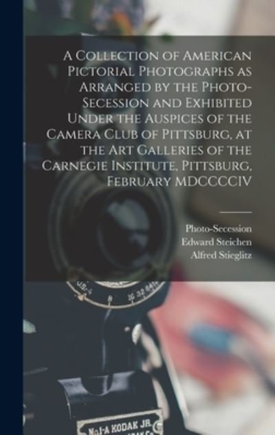 Cover for Alfred Stieglitz · Collection of American Pictorial Photographs As Arranged by the Photo-Secession and Exhibited under the Auspices of the Camera Club of Pittsburg, at the Art Galleries of the Carnegie Institute, Pittsburg, February MDCCCCIV (Book) (2022)