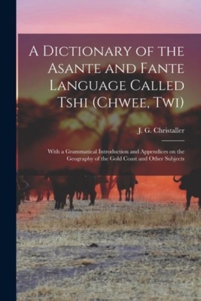 Cover for J. G. (Johann Gottlieb) Christaller · Dictionary of the Asante and Fante Language Called Tshi (Book) (2022)