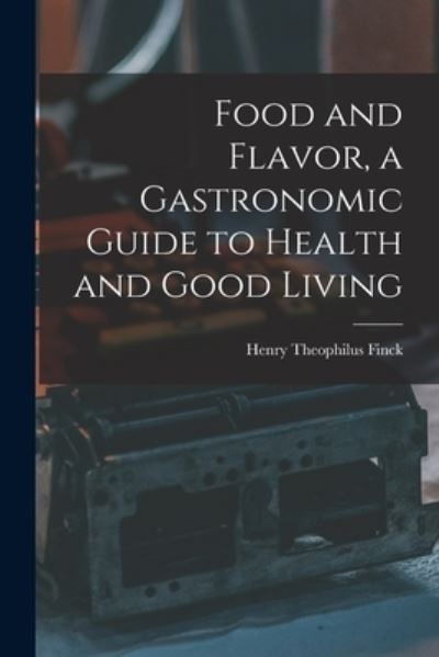 Cover for Henry Theophilus Finck · Food and Flavor, a Gastronomic Guide to Health and Good Living (Buch) (2022)