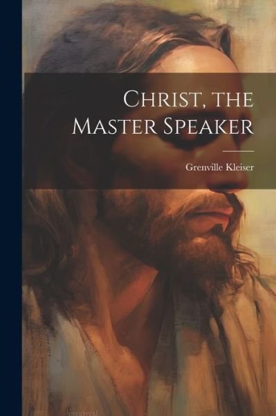 Cover for Grenville Kleiser · Christ, the Master Speaker (Buch) (2023)