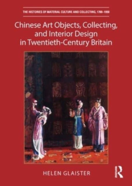 Helen Glaister · Chinese Art Objects, Collecting, and Interior Design in Twentieth-Century Britain - The Histories of Material Culture and Collecting, 1700-1950 (Paperback Book) (2024)