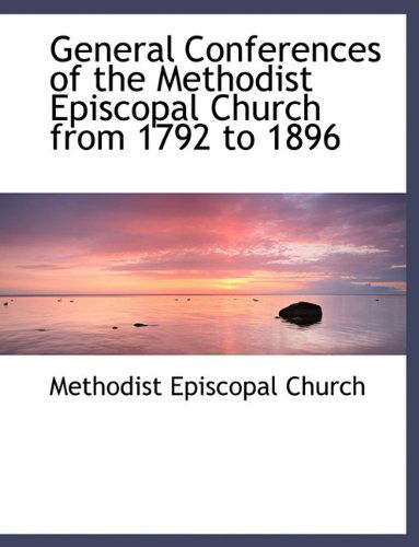 Cover for Methodist Episcopal Church · General Conferences of the Methodist Episcopal Church from 1792 to 1896 (Paperback Book) [Large type / large print edition] (2009)