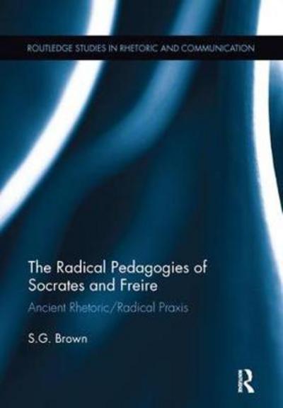 The Radical Pedagogies of Socrates and Freire: Ancient Rhetoric / Radical Praxis - Routledge Studies in Rhetoric and Communication - Brown, Stephen (University of Nevada, Las Vegas, USA) - Książki - Taylor & Francis Ltd - 9781138097827 - 16 czerwca 2017