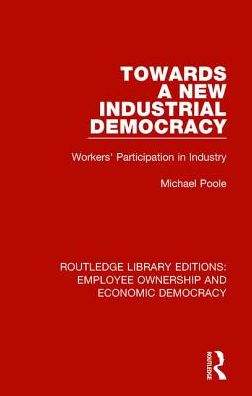 Cover for Poole, Michael (Cardiff University, UK) · Towards a New Industrial Democracy: Workers' Participation in Industry - Routledge Library Editions: Employee Ownership and Economic Democracy (Hardcover Book) (2017)