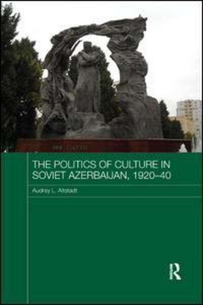 Cover for Audrey Altstadt · The Politics of Culture in Soviet Azerbaijan, 1920-40 - Routledge Studies in the History of Russia and Eastern Europe (Paperback Book) (2018)