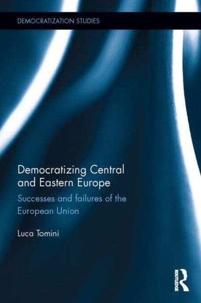 Cover for Tomini, Luca (Universite libre de Bruxelles, Belgium) · Democratizing Central and Eastern Europe: Successes and failures of the European Union - Democratization and Autocratization Studies (Inbunden Bok) (2015)