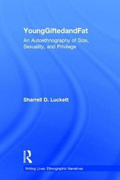 Cover for Luckett, Sharrell D. (Muhlenberg College, USA) · YoungGiftedandFat: An Autoethnography of Size, Sexuality, and Privilege - Writing Lives: Ethnographic Narratives (Hardcover Book) (2017)