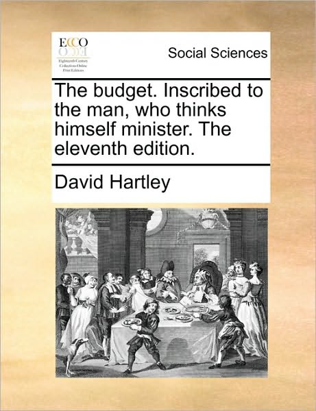 The Budget. Inscribed to the Man, Who Thinks Himself Minister. the Eleventh Edition. - David Hartley - Książki - Gale ECCO, Print Editions - 9781170086827 - 9 czerwca 2010