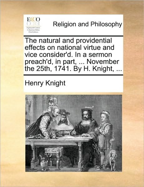 Cover for Henry Knight · The Natural and Providential Effects on National Virtue and Vice Consider'd. in a Sermon Preach'd, in Part, ... November the 25th, 1741. by H. Knight, ... (Pocketbok) (2010)