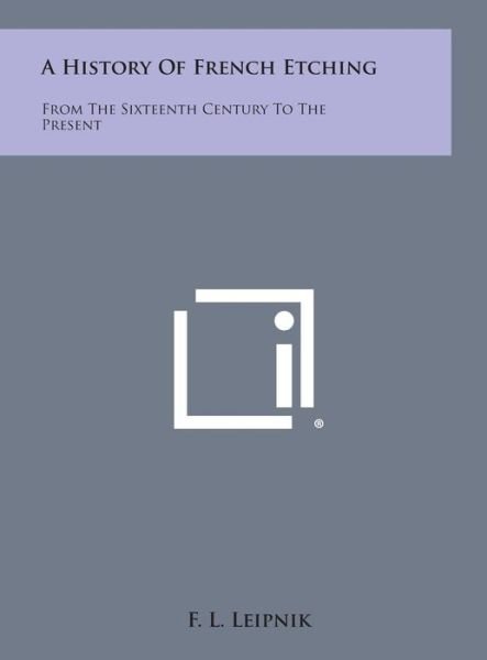 Cover for F L Leipnik · A History of French Etching: from the Sixteenth Century to the Present (Hardcover Book) (2013)