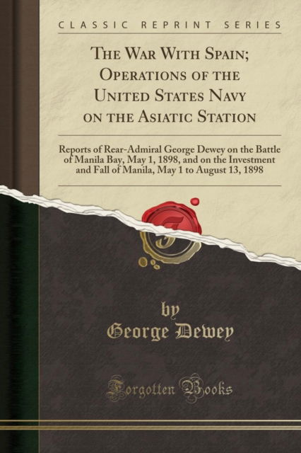 Cover for George Dewey · The War with Spain; Operations of the United States Navy on the Asiatic Station : Reports of Rear-Admiral George Dewey on the Battle of Manila Bay, May 1, 1898, and on the Investment and Fall of Manil (Paperback Book) (2018)