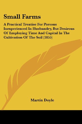 Cover for Martin Doyle · Small Farms: a Practical Treatise for Persons Inexperienced in Husbandry, but Desirous of Employing Time and Capital in the Cultivation of the Soil (1855) (Paperback Book) (2008)