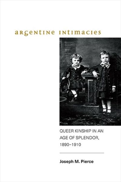 Cover for Joseph M. Pierce · Argentine Intimacies: Queer Kinship in an Age of Splendor, 1890-1910 - SUNY series, Genders in the Global South (Paperback Book) (2020)
