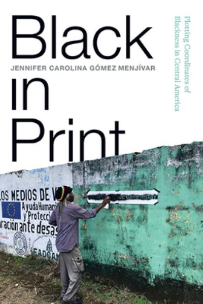 Cover for Jennifer Carolina Gomez Menjivar · Black in Print: Plotting the Coordinates of Blackness in Central America - SUNY series, Afro-Latinx Futures (Paperback Book) (2023)