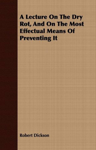 Cover for Robert Dickson · A Lecture on the Dry Rot, and on the Most Effectual Means of Preventing It (Paperback Book) (2008)