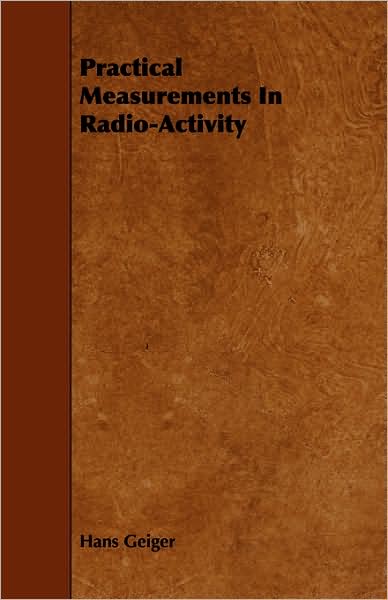 Practical Measurements in Radio-activity - Hans Geiger - Books - Joline Press - 9781443751827 - October 7, 2008