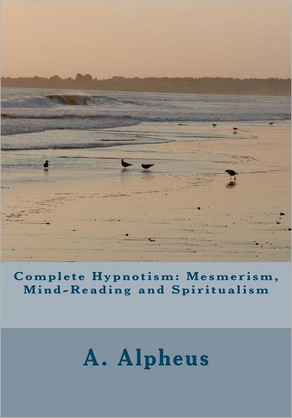 Cover for A Alpheus · Complete Hypnotism: Mesmerism, Mind-reading and Spiritualism (Paperback Book) (2011)