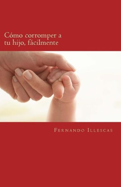 Cover for Lic Fernando Jimenez Illescas · Como Corromper a Tu Hijo, Facilmente: Repitiendo Patrones Educativos (Pocketbok) (2015)
