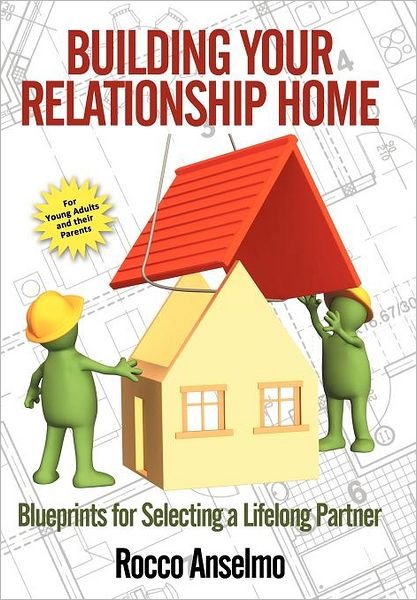 Cover for Rocco Anselmo · Building Your Relationship Home: Blueprints for Selecting a Lifelong Partner (Innbunden bok) (2012)