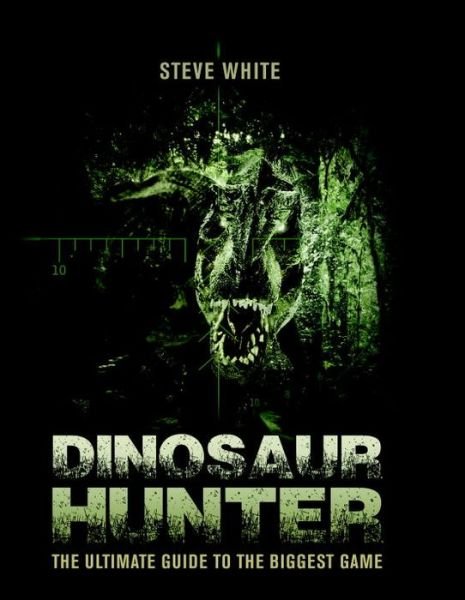 Cover for Steve White · Dinosaur Hunter: The Ultimate Guide to the Biggest Game (Paperback Book) (2015)