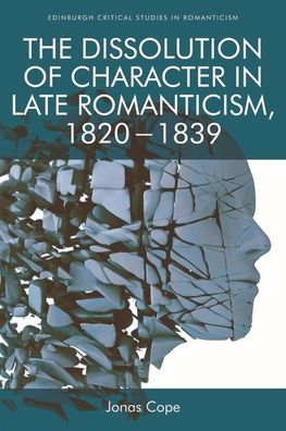 Cover for Jonas Cope · The Dissolution of Character in Late Romanticism, 1820 - 1839 - Edinburgh Critical Studies in Romanticism (Paperback Book) (2019)