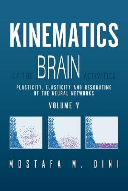 Cover for Mostafa M. Dini · Kinematics of the Brain Activities: Plasticity, Elasticity and Resonating of the Neural Networks (Volume 5) (Paperback Book) (2012)