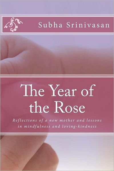 The Year of the Rose: Reflections of a New Mother and Lessons in Mindfulness and Loving-kindness - Subha Srinivasan - Kirjat - Createspace - 9781477648827 - maanantai 2. heinäkuuta 2012