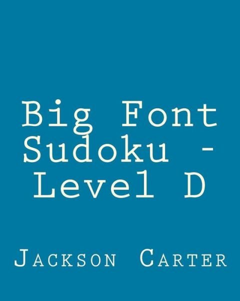 Cover for Jackson Carter · Big Font Sudoku - Level D: 80 Easy to Read, Large Print Sudoku Puzzles (Paperback Book) (2013)