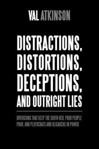 Cover for Val Atkinson · Distractions, Distortions, Deceptions, and Outright Lies Diversions That Keep the South Red, Poor People Poor, and Plutocrats and Oligarchs in Power (Paperback Book) (2018)